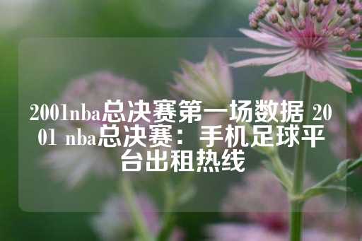 2001nba总决赛第一场数据 2001 nba总决赛：手机足球平台出租热线