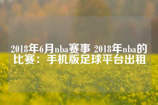 2018年6月nba赛事 2018年nba的比赛：手机版足球平台出租