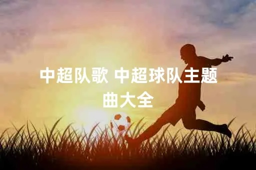 中超之歌 中超各队队歌-第2张图片-www.211178.com_果博福布斯